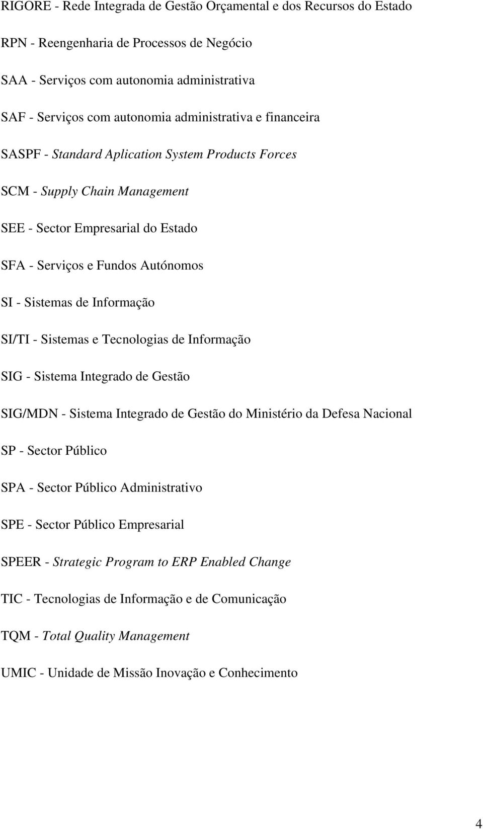 Informação SI/TI - Sistemas e Tecnologias de Informação SIG - Sistema Integrado de Gestão SIG/MDN - Sistema Integrado de Gestão do Ministério da Defesa Nacional SP - Sector Público SPA - Sector