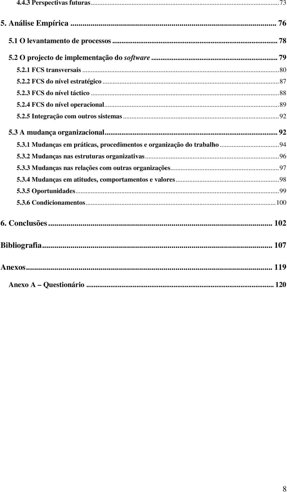 ..94 5.3.2 Mudanças nas estruturas organizativas...96 5.3.3 Mudanças nas relações com outras organizações...97 5.3.4 Mudanças em atitudes, comportamentos e valores...98 5.3.5 Oportunidades.