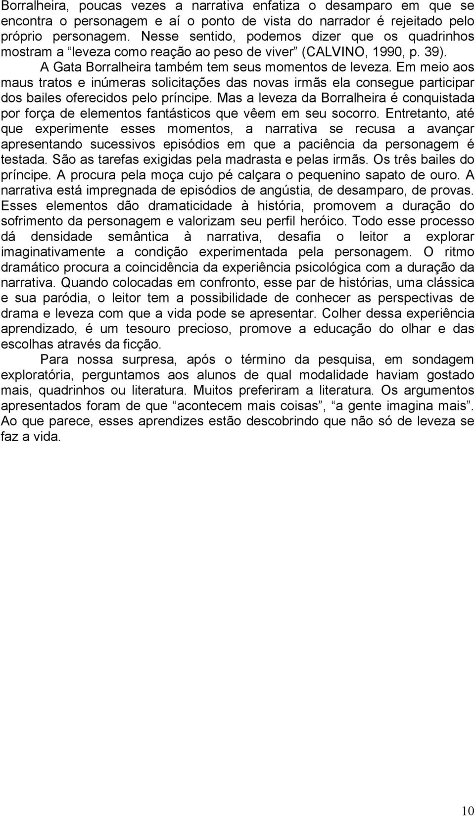 Em meio aos maus tratos e inúmeras solicitações das novas irmãs ela consegue participar dos bailes oferecidos pelo príncipe.