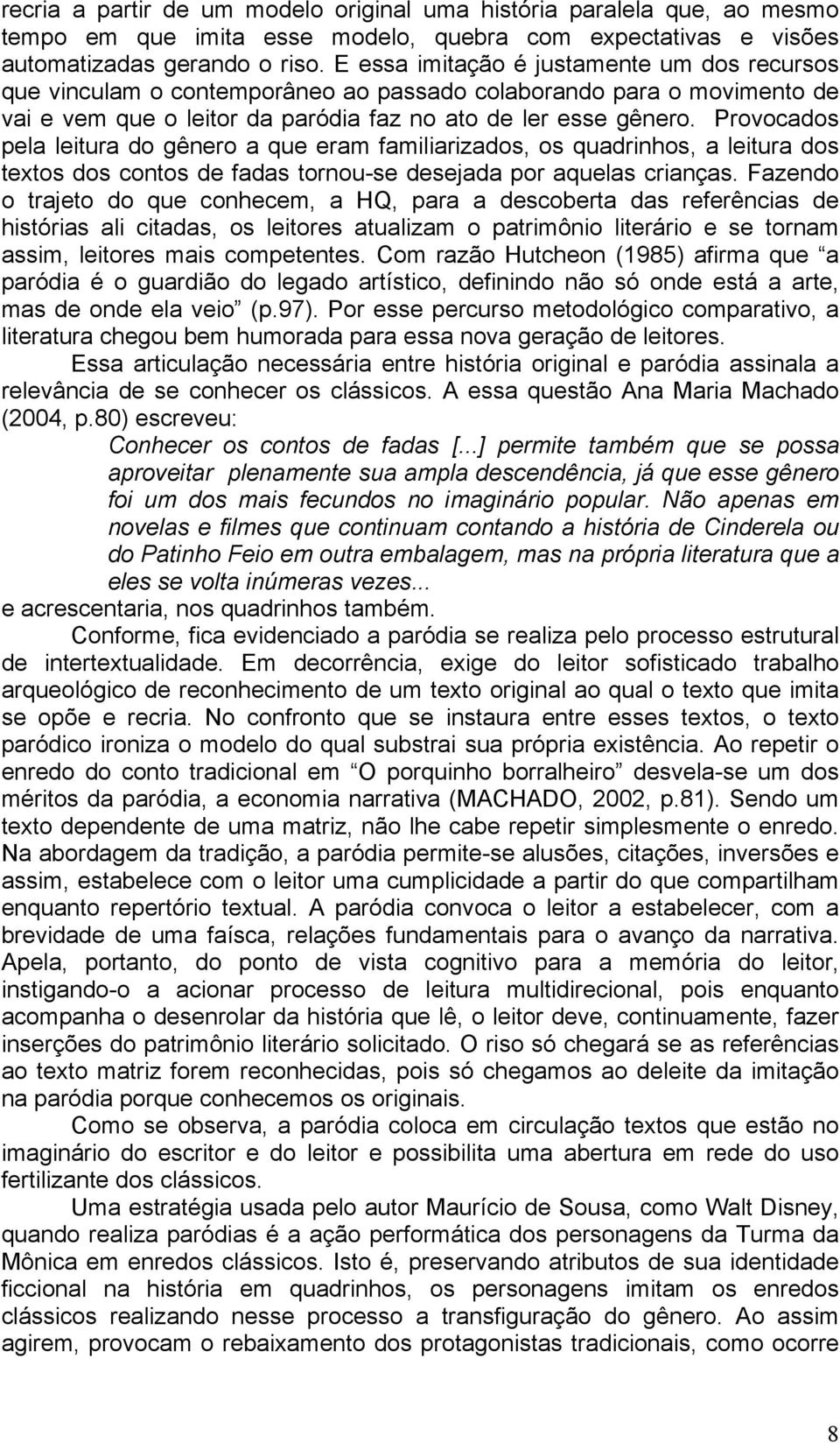 Provocados pela leitura do gênero a que eram familiarizados, os quadrinhos, a leitura dos textos dos contos de fadas tornou-se desejada por aquelas crianças.