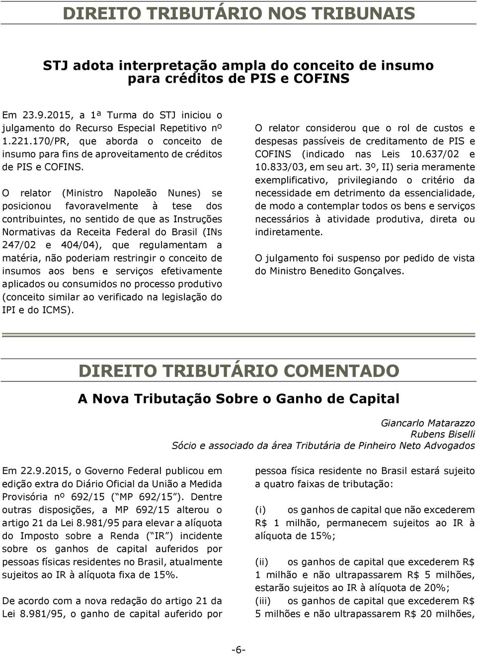 O relator (Ministro Napoleão Nunes) se posicionou favoravelmente à tese dos contribuintes, no sentido de que as Instruções Normativas da Receita Federal do Brasil (INs 247/02 e 404/04), que