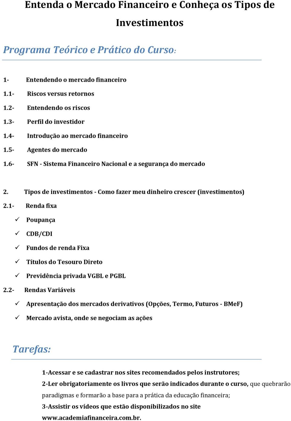 Tipos de investimentos - Como fazer meu dinheiro crescer (investimentos) 2.1- Renda fixa Poupança CDB/CDI Fundos de renda Fixa Títulos do Tesouro Direto Previdência privada VGBL e PGBL 2.