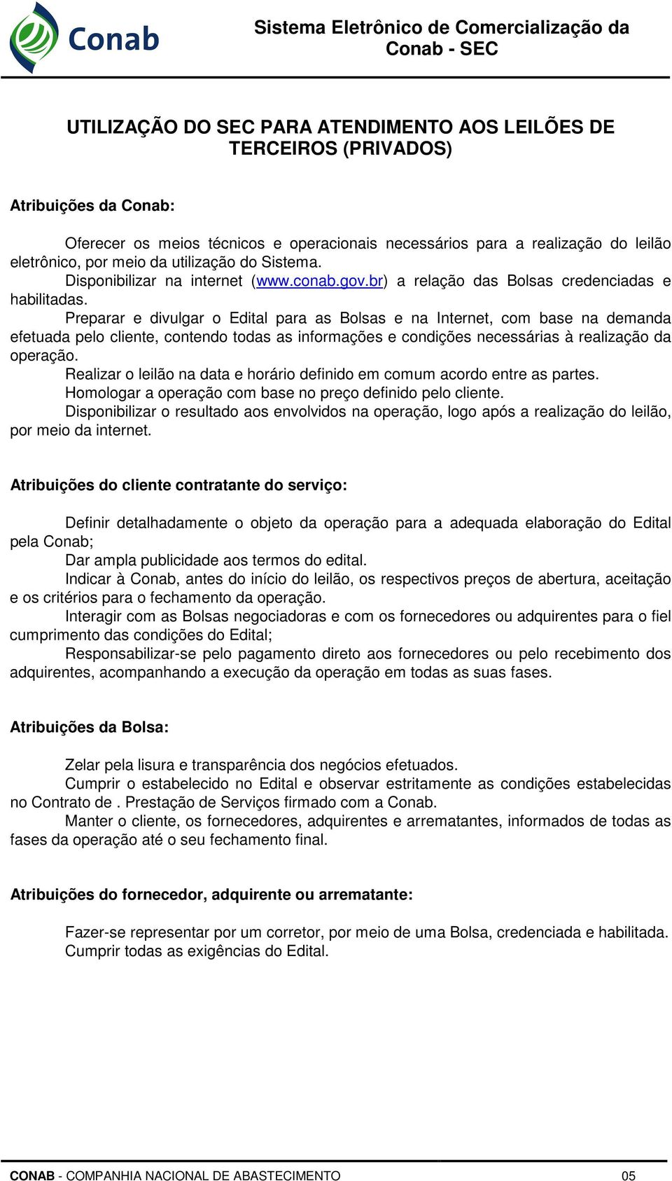 Preparar e divulgar o Edital para as Bolsas e na Internet, com base na demanda efetuada pelo cliente, contendo todas as informações e condições necessárias à realização da operação.