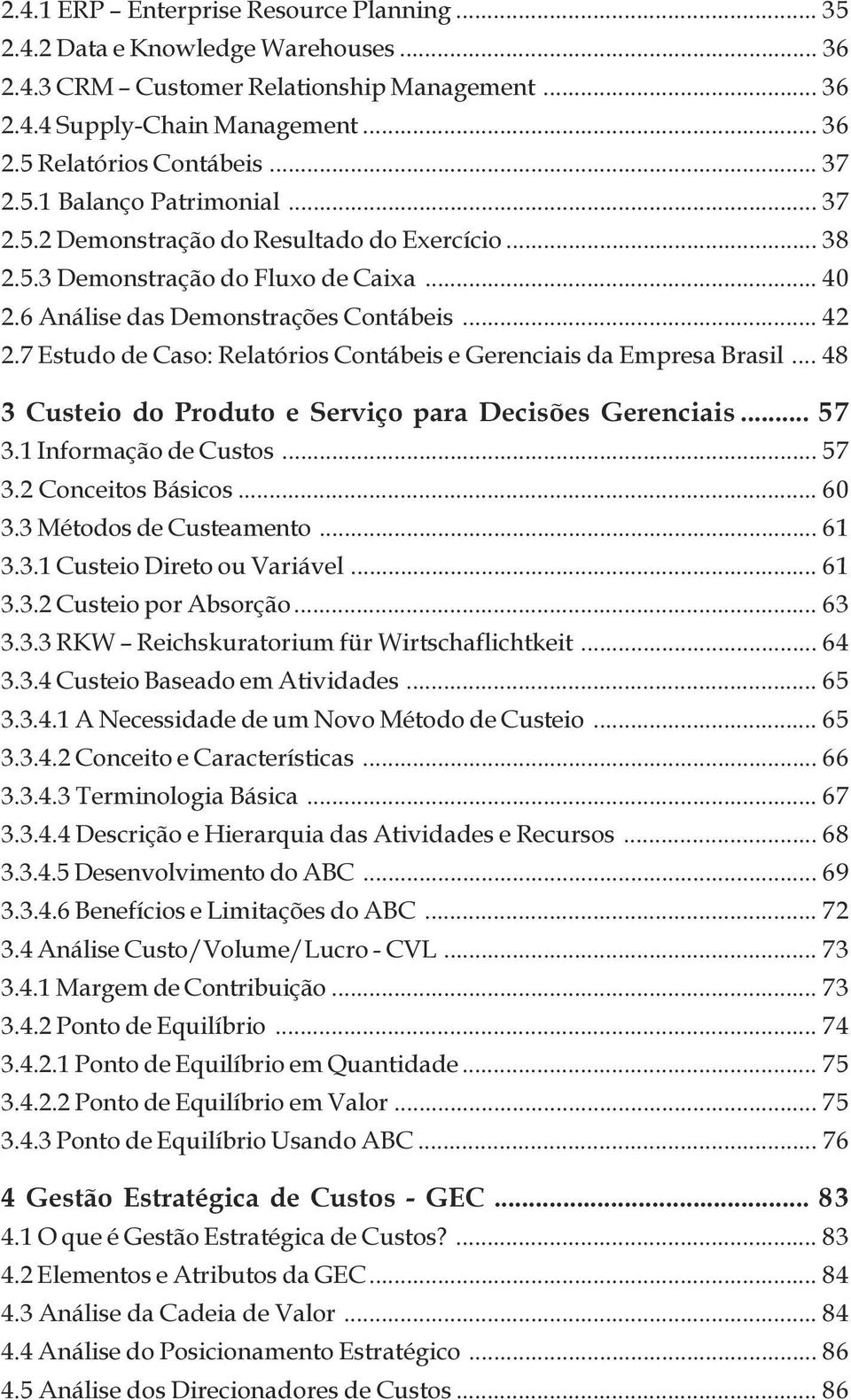 da Empresa Brasil 48 3 Custeio do Produto e Serviço para Decisões Gerenciais 57 3 1 Informação de Custos 57 3 2 Conceitos Básicos 60 3 3 Métodos de Custeamento 61 3 3 1 Custeio Direto ou Variável 61