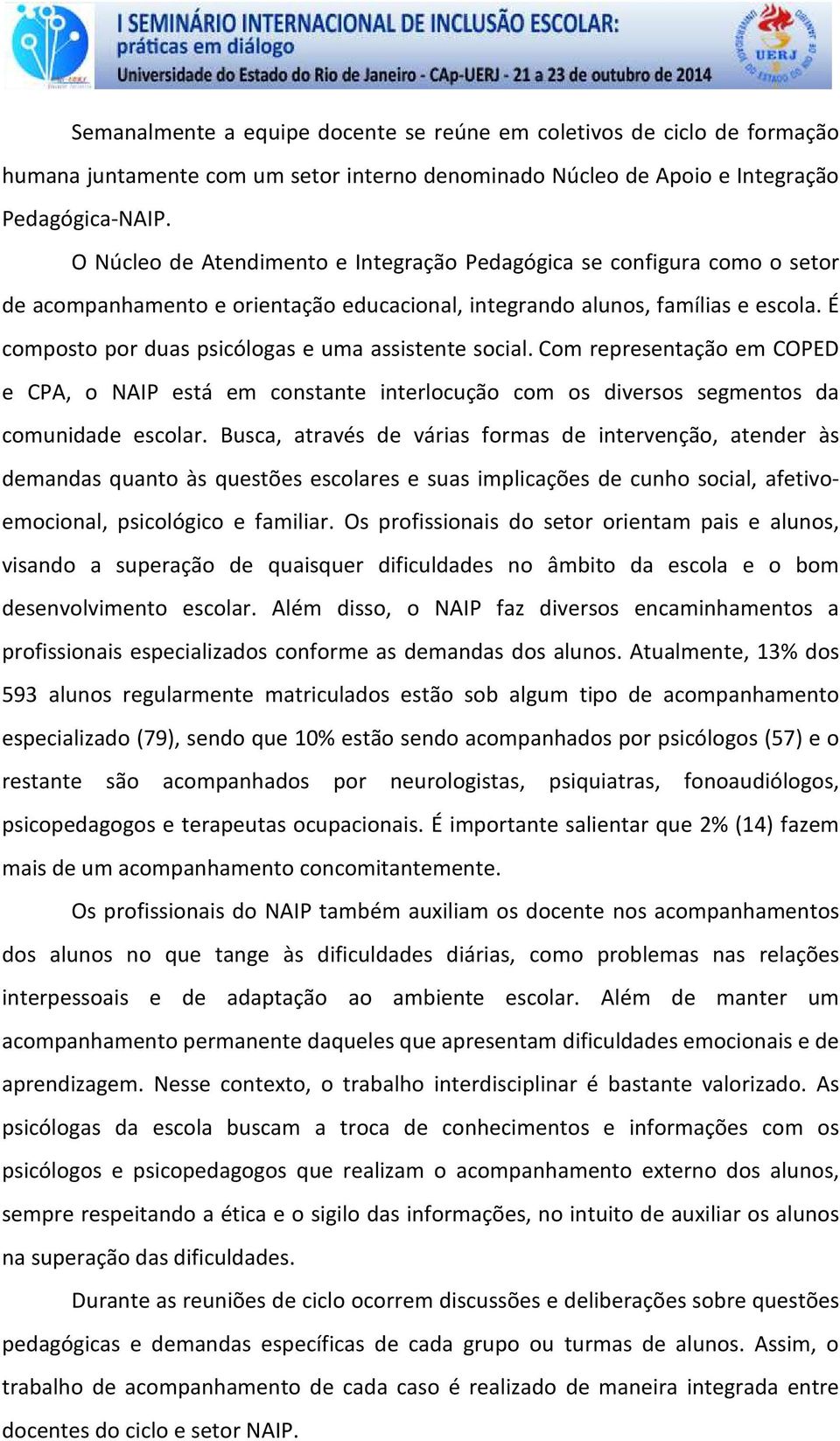 É composto por duas psicólogas e uma assistente social. Com representação em COPED e CPA, o NAIP está em constante interlocução com os diversos segmentos da comunidade escolar.