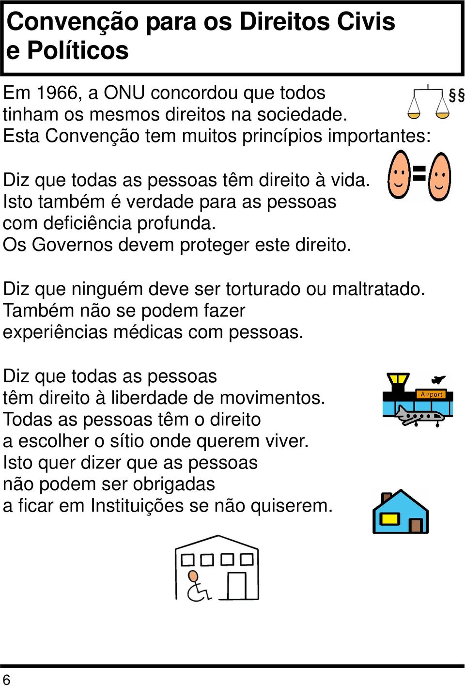 Os Governos devem proteger este direito. Diz que ninguém deve ser torturado ou maltratado. Também não se podem fazer experiências médicas com pessoas.