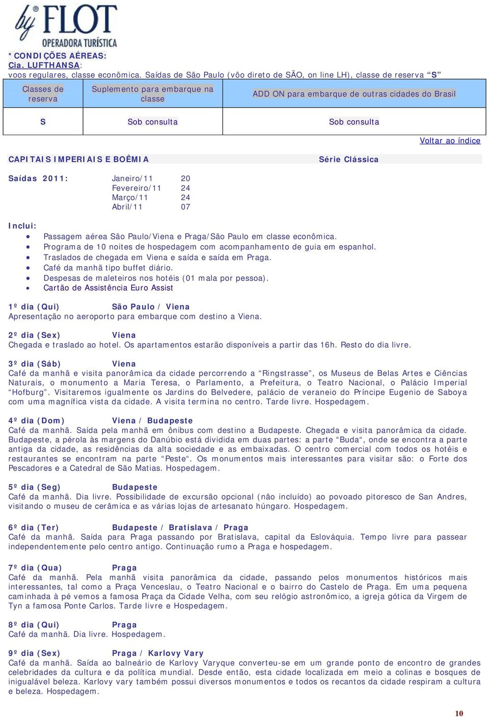 consulta CAPITAIS IMPERIAIS E BOÊMIA Série Clássica Saídas 2011: Janeiro/11 20 Fevereiro/11 24 Março/11 24 Abril/11 07 Inclui: Passagem aérea São Paulo/Viena e Praga/São Paulo em classe econômica.