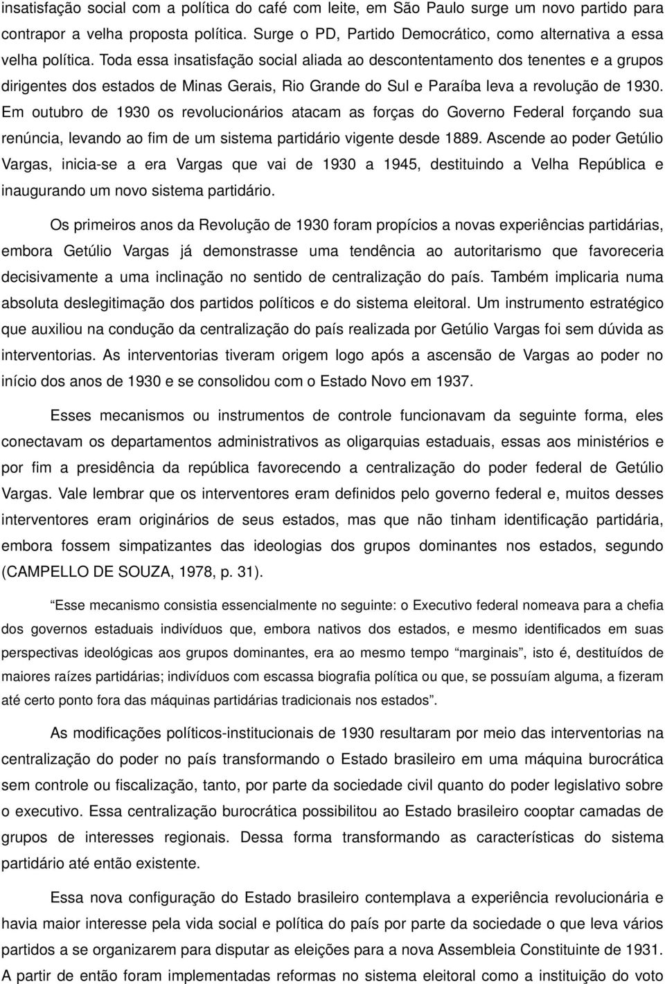 Toda essa insatisfação social aliada ao descontentamento dos tenentes e a grupos dirigentes dos estados de Minas Gerais, Rio Grande do Sul e Paraíba leva a revolução de 1930.