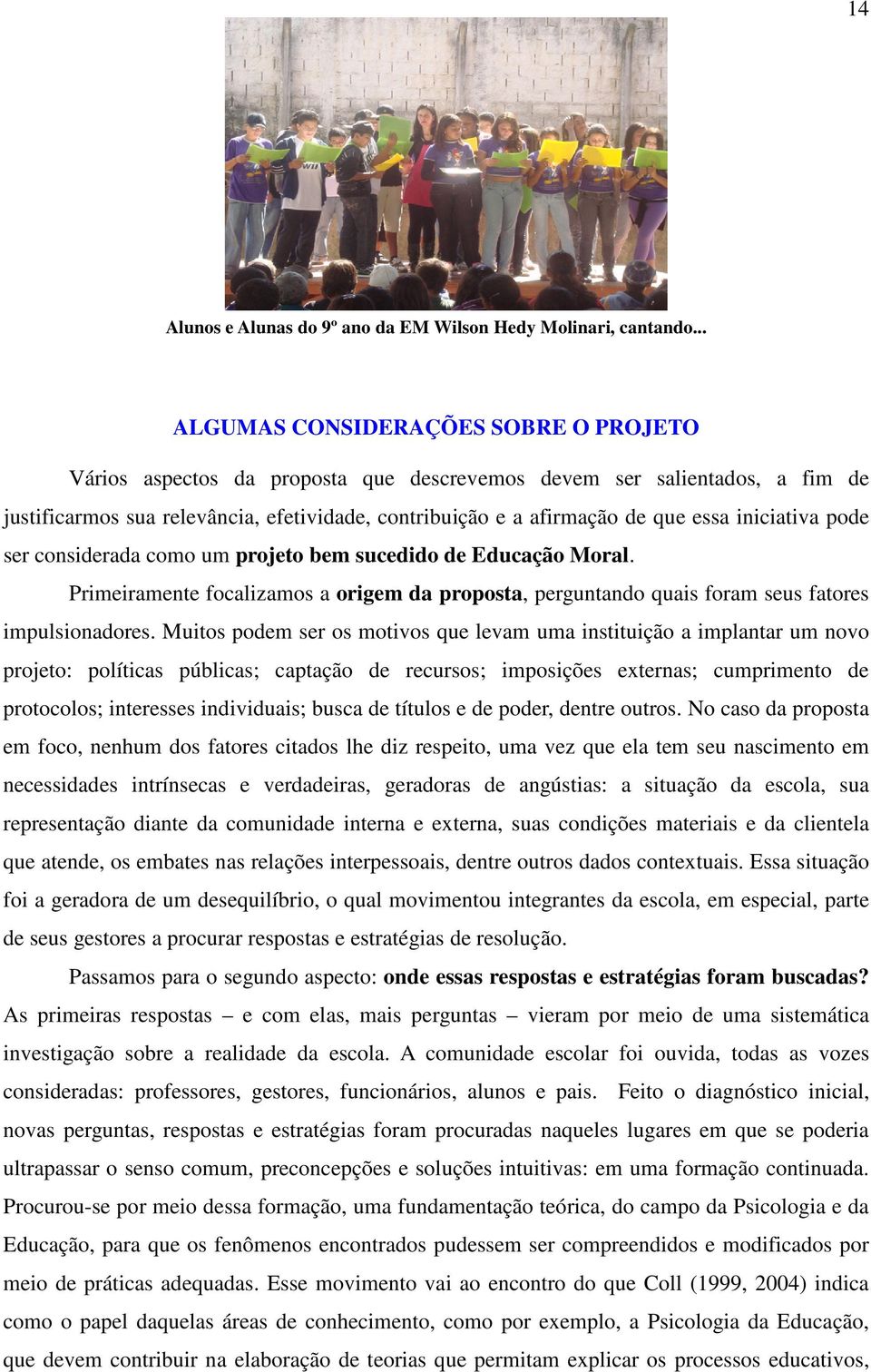 iniciativa pode ser considerada como um projeto bem sucedido de Educação Moral. Primeiramente focalizamos a origem da proposta, perguntando quais foram seus fatores impulsionadores.