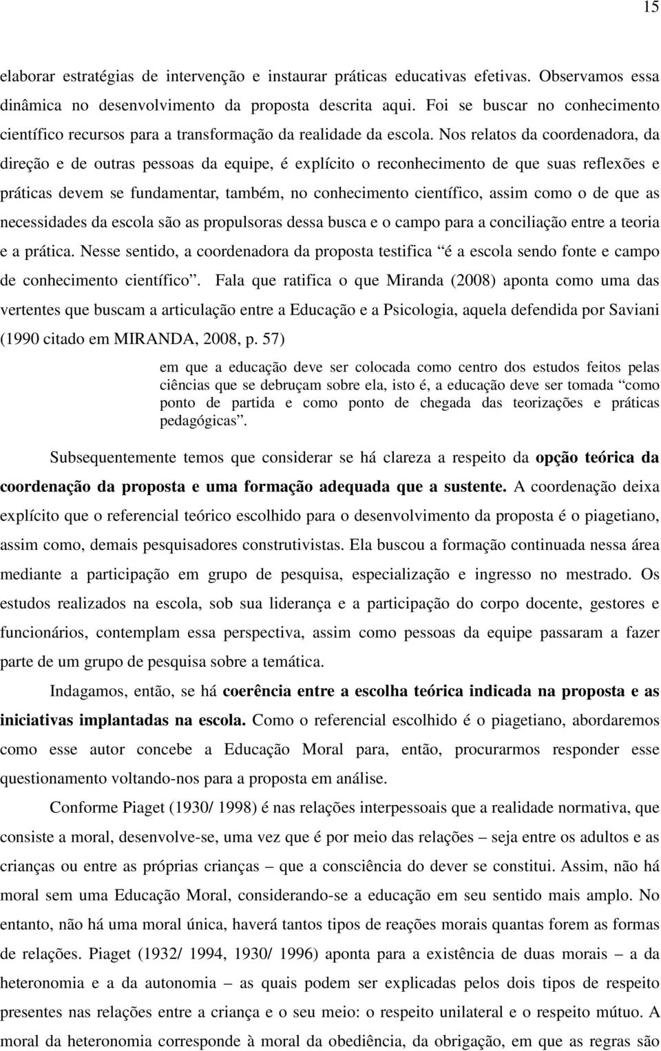 Nos relatos da coordenadora, da direção e de outras pessoas da equipe, é explícito o reconhecimento de que suas reflexões e práticas devem se fundamentar, também, no conhecimento científico, assim