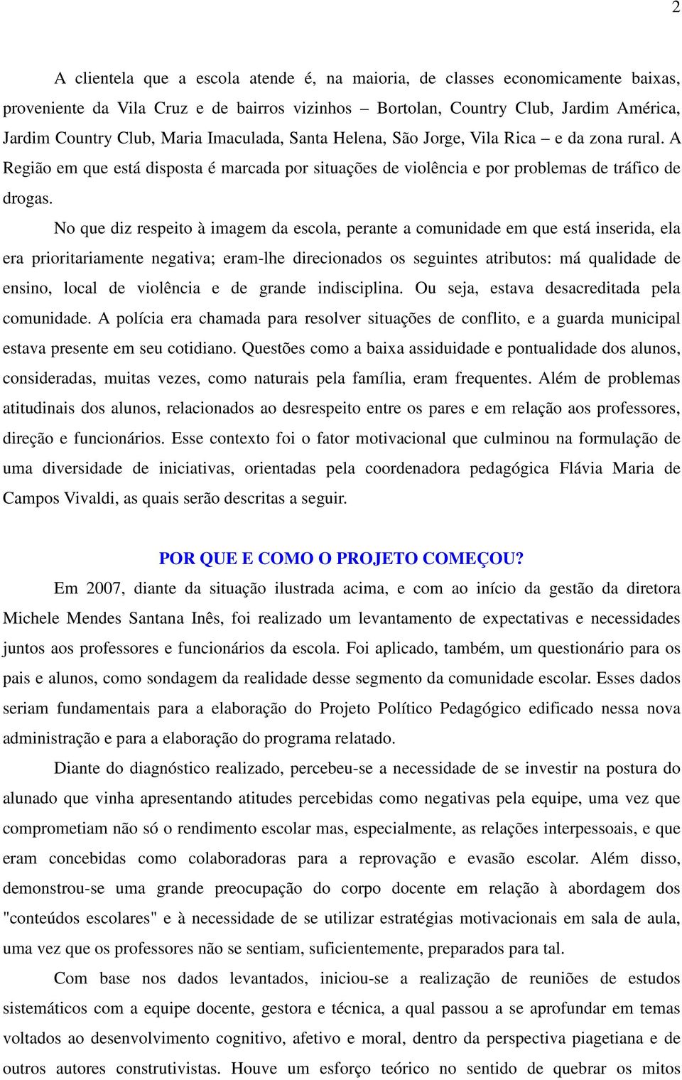 No que diz respeito à imagem da escola, perante a comunidade em que está inserida, ela era prioritariamente negativa; eram-lhe direcionados os seguintes atributos: má qualidade de ensino, local de