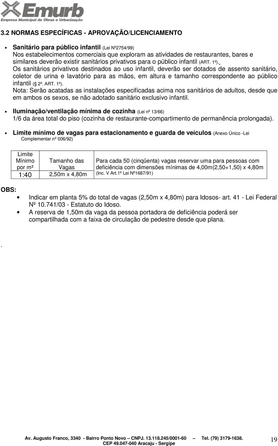 Os sanitários privativos destinados ao uso infantil, deverão ser dotados de assento sanitário, coletor de urina e lavatório para as mãos, em altura e tamanho correspondente ao público infantil ( 2º.