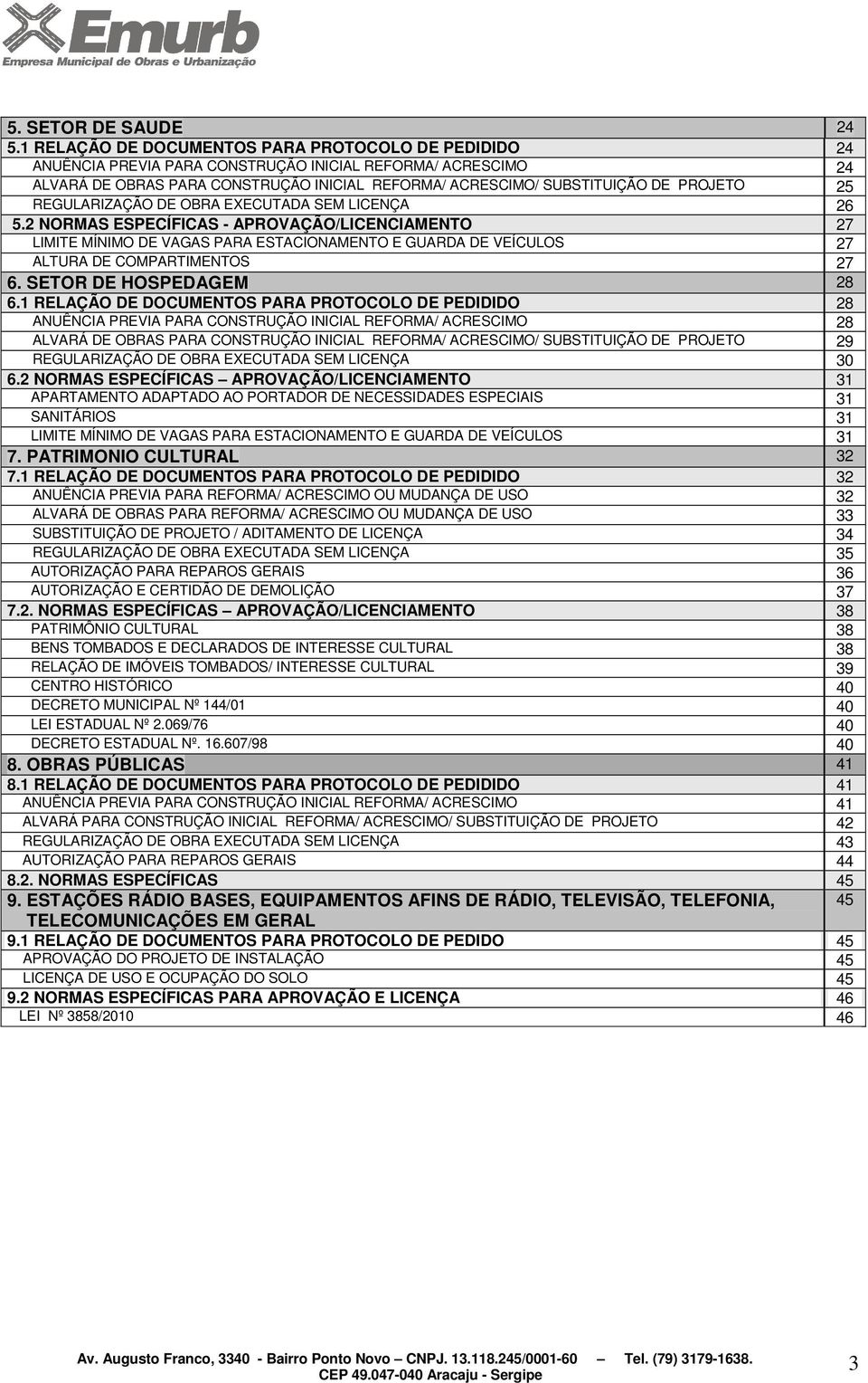 25 REGULARIZAÇÃO DE OBRA EXECUTADA SEM LICENÇA 26 5.2 NORMAS ESPECÍFICAS - APROVAÇÃO/LICENCIAMENTO 27 LIMITE MÍNIMO DE VAGAS PARA ESTACIONAMENTO E GUARDA DE VEÍCULOS 27 ALTURA DE COMPARTIMENTOS 27 6.