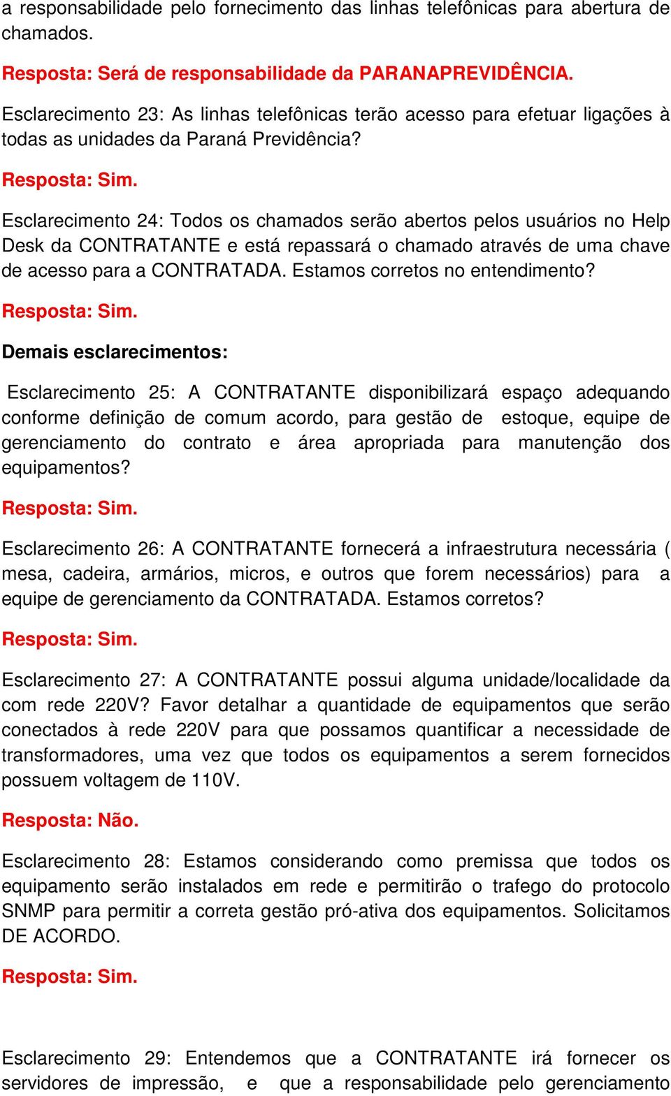 Esclarecimento 24: Todos os chamados serão abertos pelos usuários no Help Desk da CONTRATANTE e está repassará o chamado através de uma chave de acesso para a CONTRATADA.