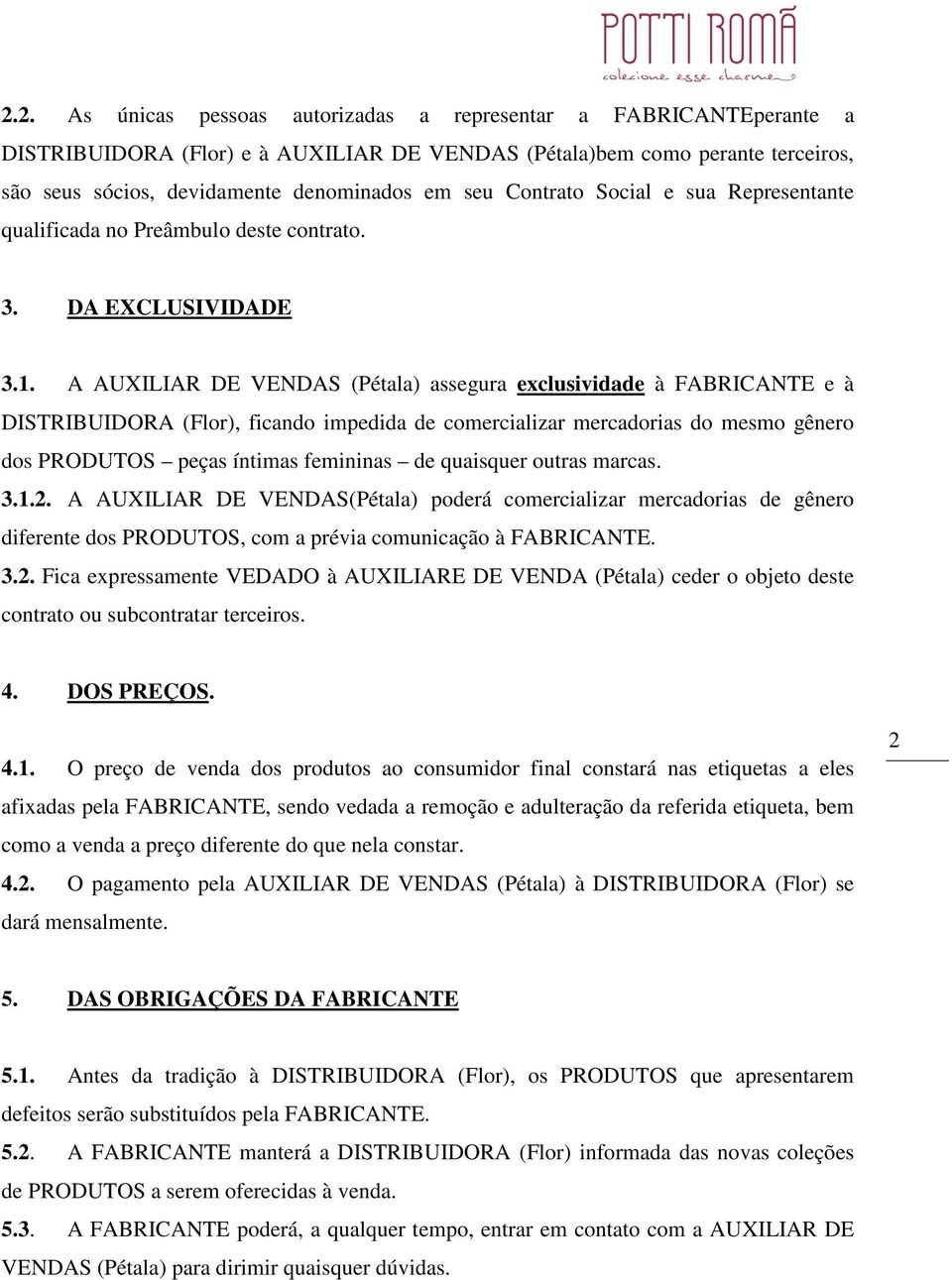 A AUXILIAR DE VENDAS (Pétala) assegura exclusividade à FABRICANTE e à DISTRIBUIDORA (Flor), ficando impedida de comercializar mercadorias do mesmo gênero dos PRODUTOS peças íntimas femininas de