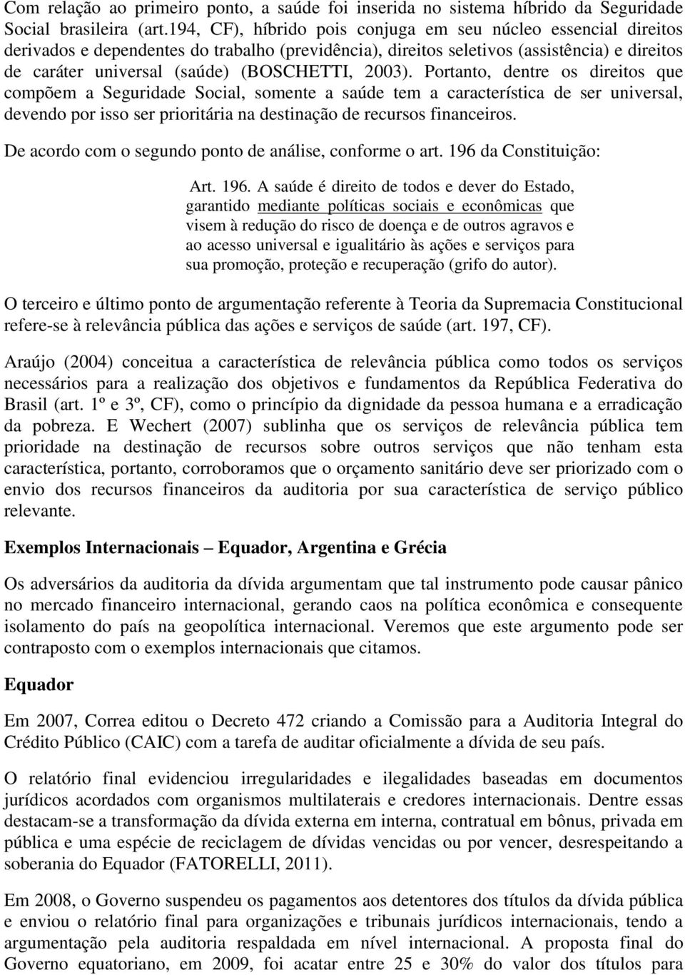 2003). Portanto, dentre os direitos que compõem a Seguridade Social, somente a saúde tem a característica de ser universal, devendo por isso ser prioritária na destinação de recursos financeiros.