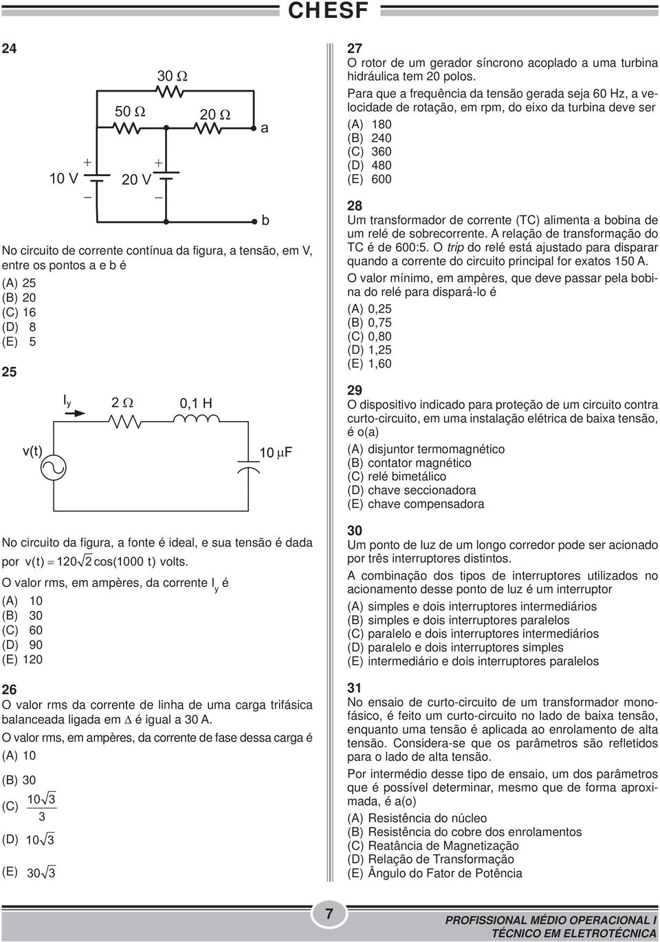 O valor rms, em ampères, da corrente I y é (A) 10 (B) 30 (C) 60 (D) 90 (E) 120 26 O valor rms da corrente de linha de uma carga trifásica balanceada ligada em Δ é igual a 30 A.