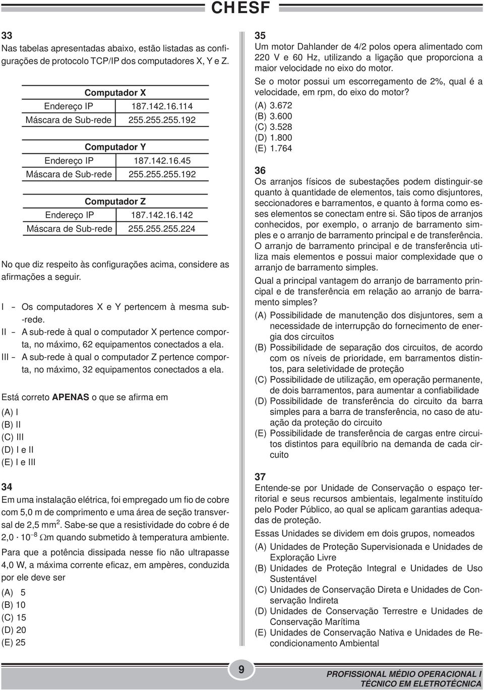 I - Os computadores X e Y pertencem à mesma sub- -rede. II - A sub-rede à qual o computador X pertence comporta, no máximo, 62 equipamentos conectados a ela.