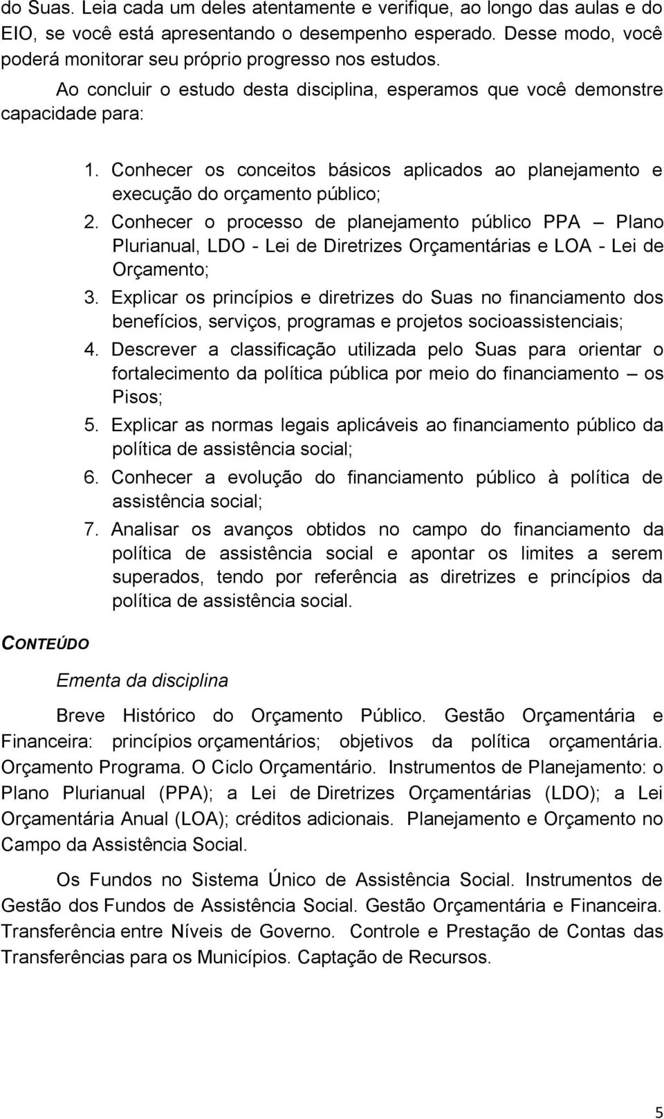 Conhecer o processo de planejamento público PPA Plano Plurianual, LDO - Lei de Diretrizes Orçamentárias e LOA - Lei de Orçamento; 3.