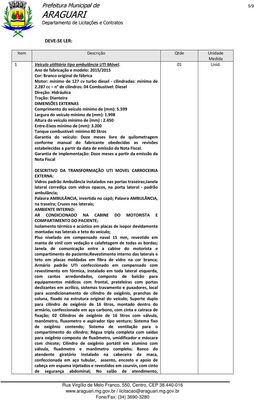 287 cc n de cilindros: 04 Combustível: Diesel Direção: Hidráulica Tração: Dianteira DIMENSÕES EXTERNAS Comprimento do veículo mínimo de (mm): 5.599 Largura do veículo mínimo de (mm): 1.