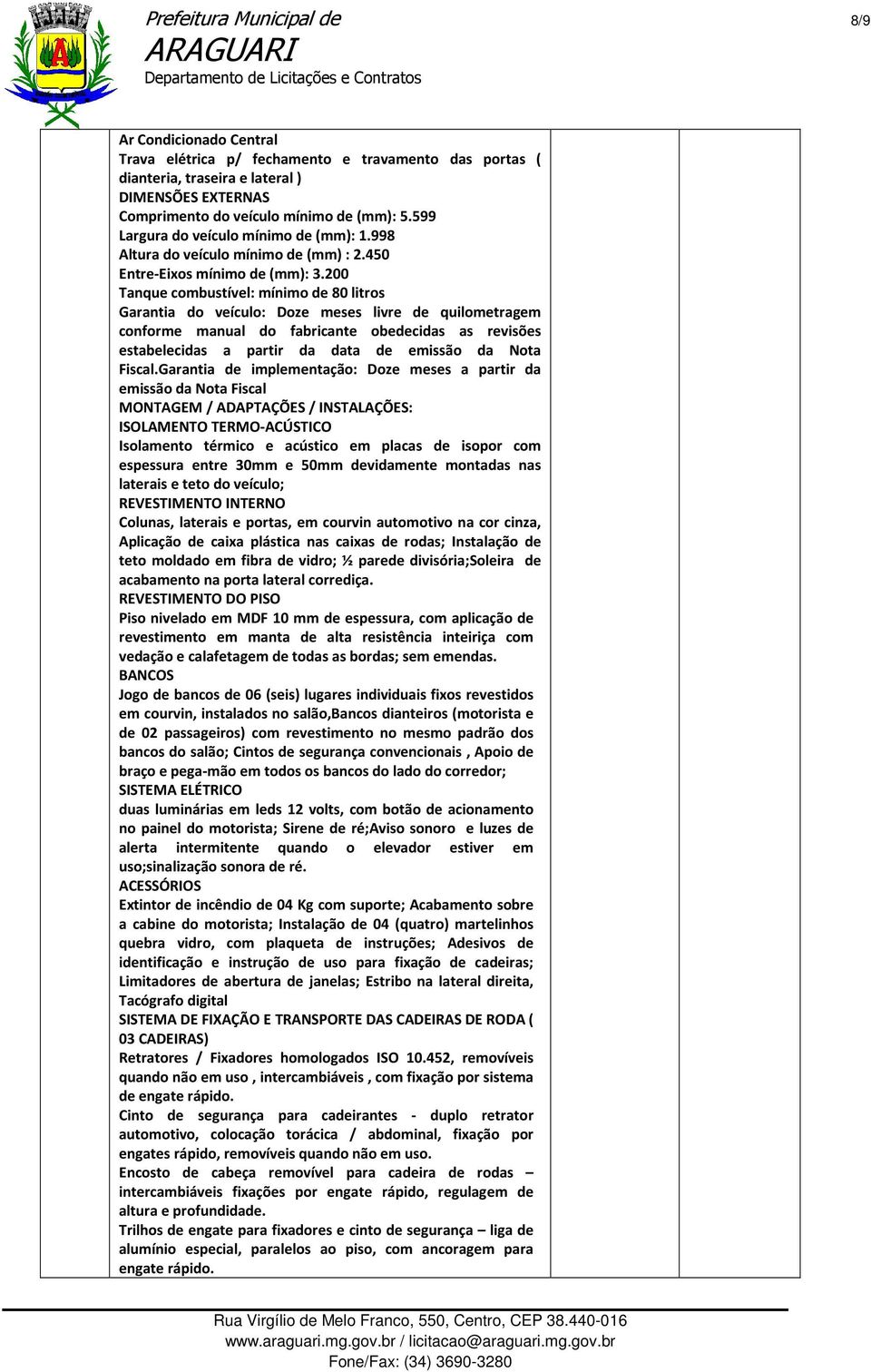 200 Tanque combustível: mínimo de 80 litros Garantia do veículo: Doze meses livre de quilometragem conforme manual do fabricante obedecidas as revisões estabelecidas a partir da data de emissão da