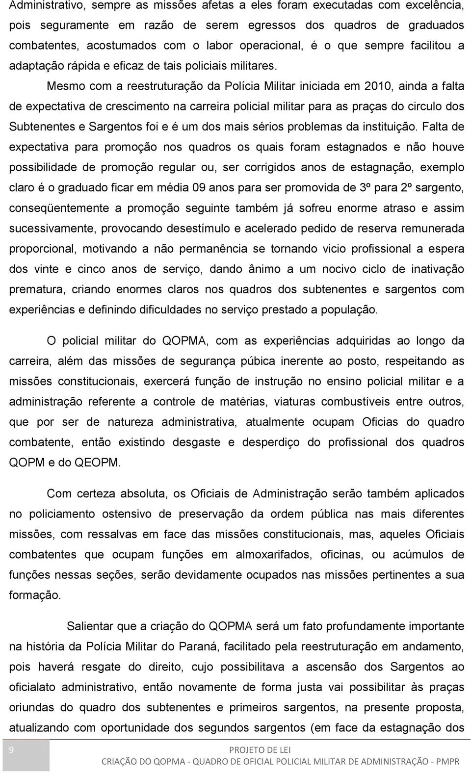 Mesmo com a reestruturação da Polícia Militar iniciada em 2010, ainda a falta de expectativa de crescimento na carreira policial militar para as praças do circulo dos Subtenentes e Sargentos foi e é