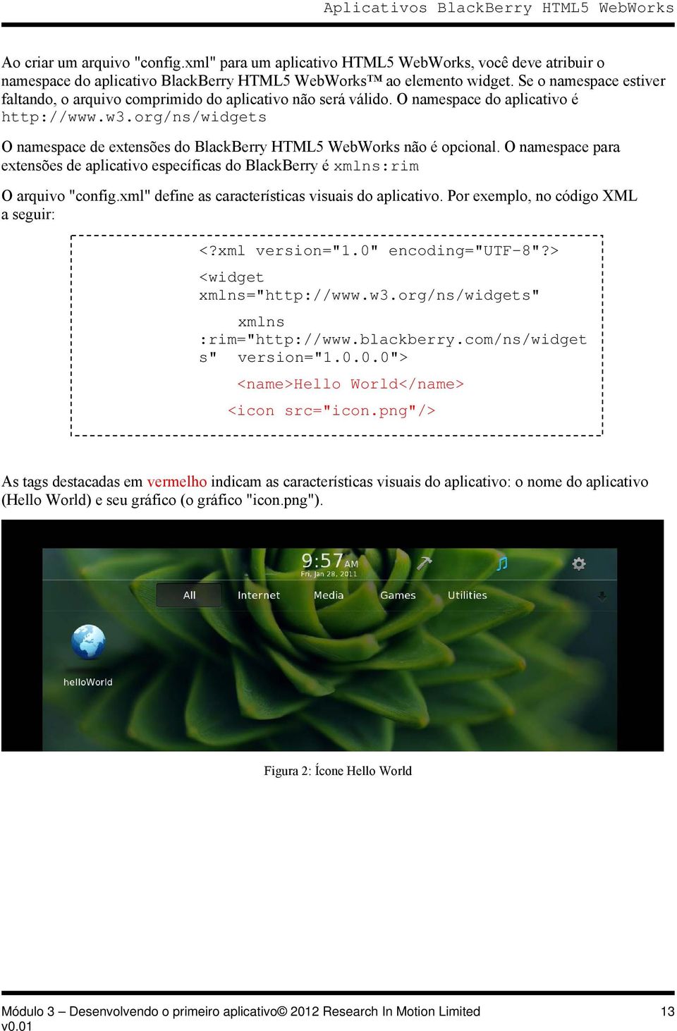 org/ns/widgets O namespace de extensões do BlackBerry HTML5 WebWorks não é opcional. O namespace para extensões de aplicativo específicas do BlackBerry é xmlns:rim O arquivo "config.