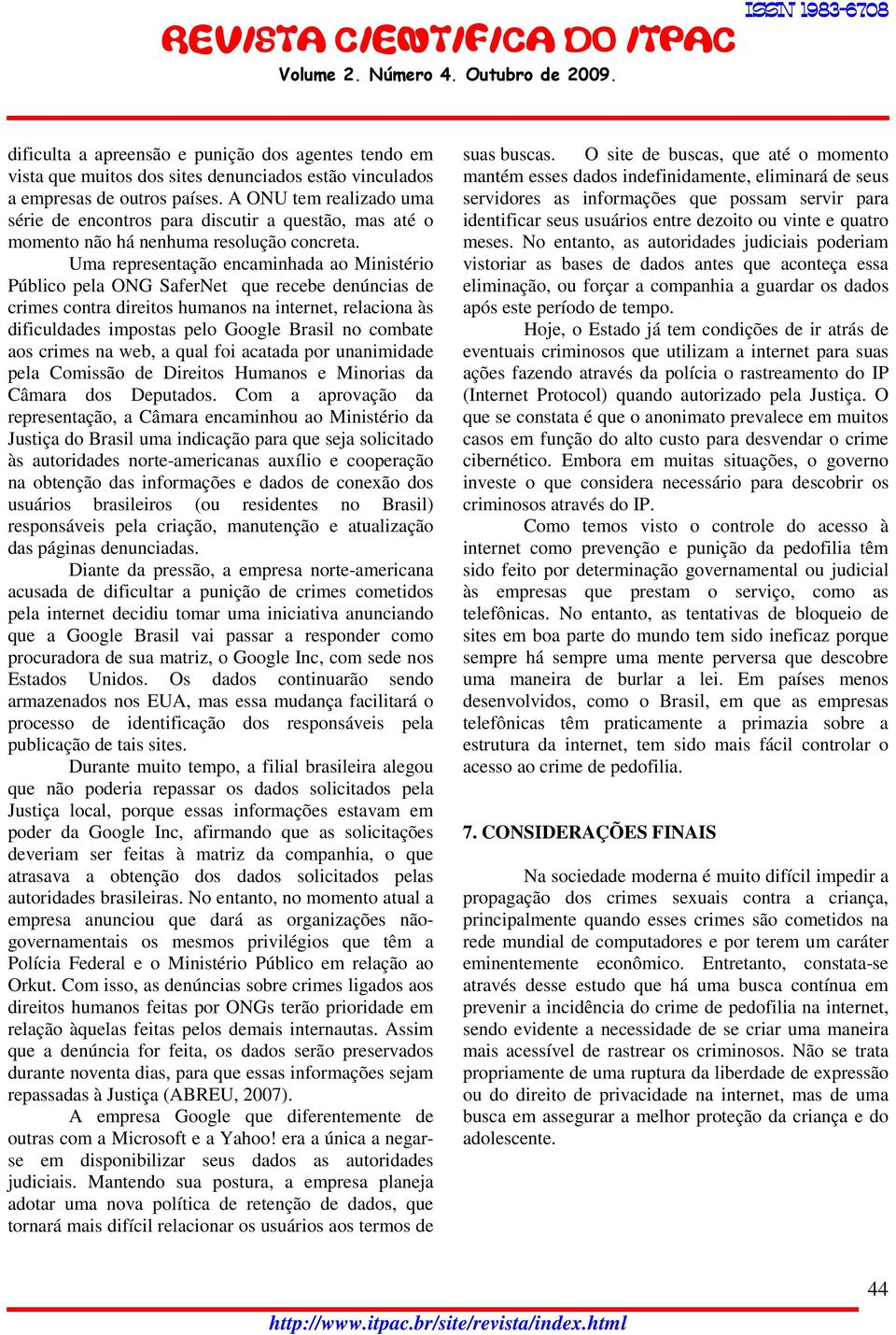 Uma representação encaminhada ao Ministério Público pela ONG SaferNet que recebe denúncias de crimes contra direitos humanos na internet, relaciona às dificuldades impostas pelo Google Brasil no