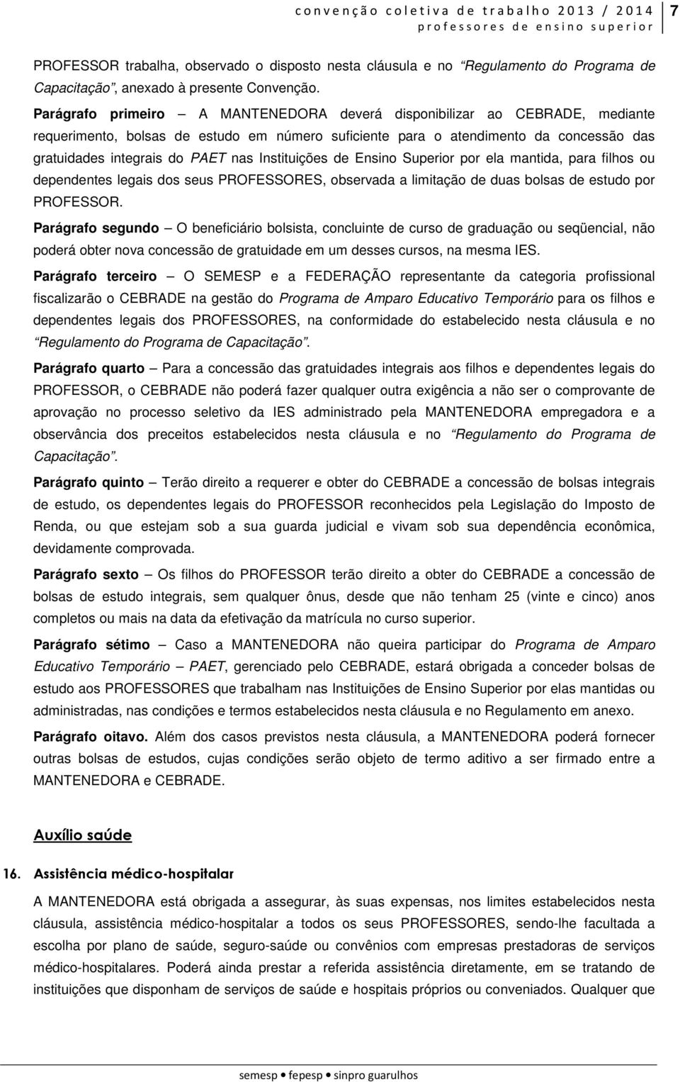 Instituições de Ensino Superior por ela mantida, para filhos ou dependentes legais dos seus PROFESSORES, observada a limitação de duas bolsas de estudo por PROFESSOR.