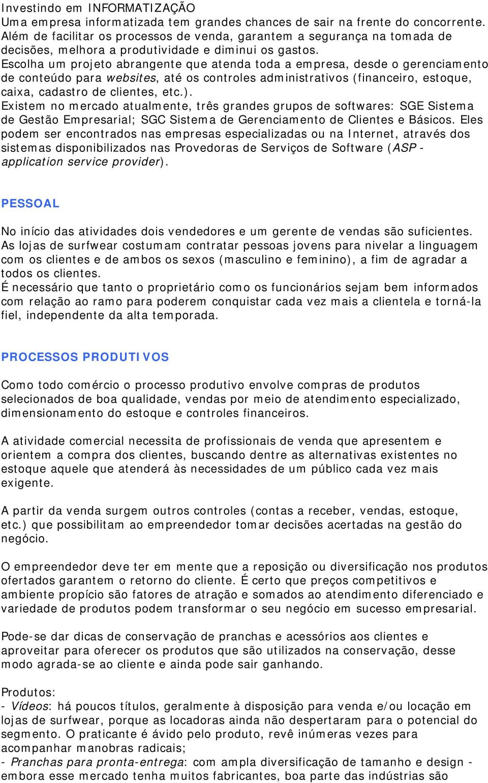 Escolha um projeto abrangente que atenda toda a empresa, desde o gerenciamento de conteúdo para websites, até os controles administrativos (financeiro, estoque, caixa, cadastro de clientes, etc.).