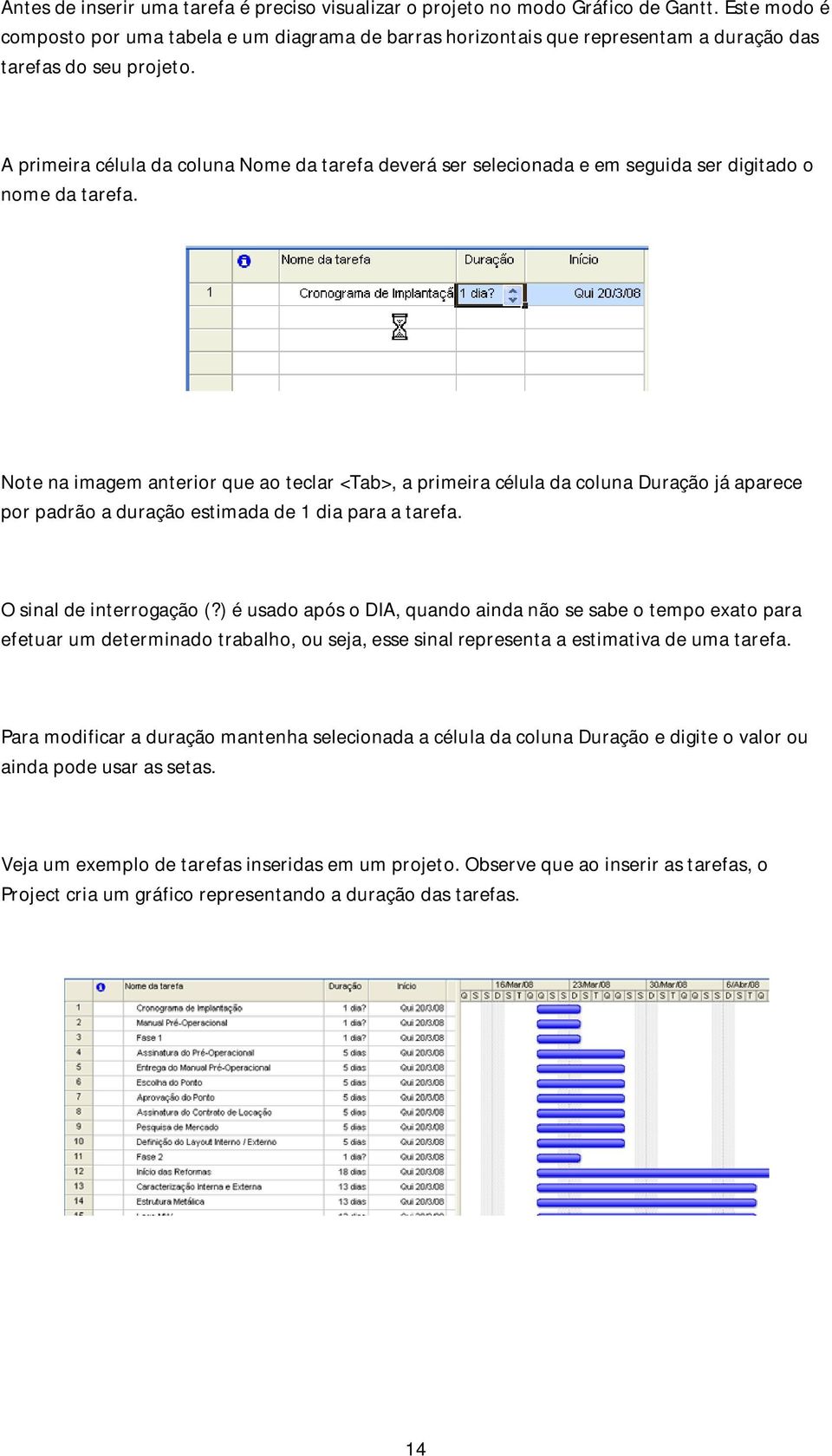 A primeira célula da coluna Nome da tarefa deverá ser selecionada e em seguida ser digitado o nome da tarefa.