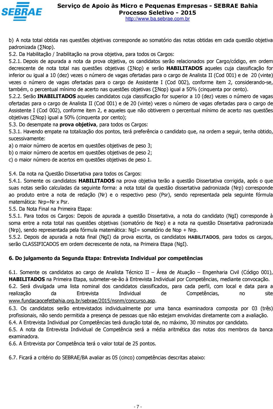 Depois de apurada a nota da prova objetiva, os candidatos serão relacionados por Cargo/código, em ordem decrescente de nota total nas questões objetivas ( Nop) e serão HABILITADOS aqueles cuja