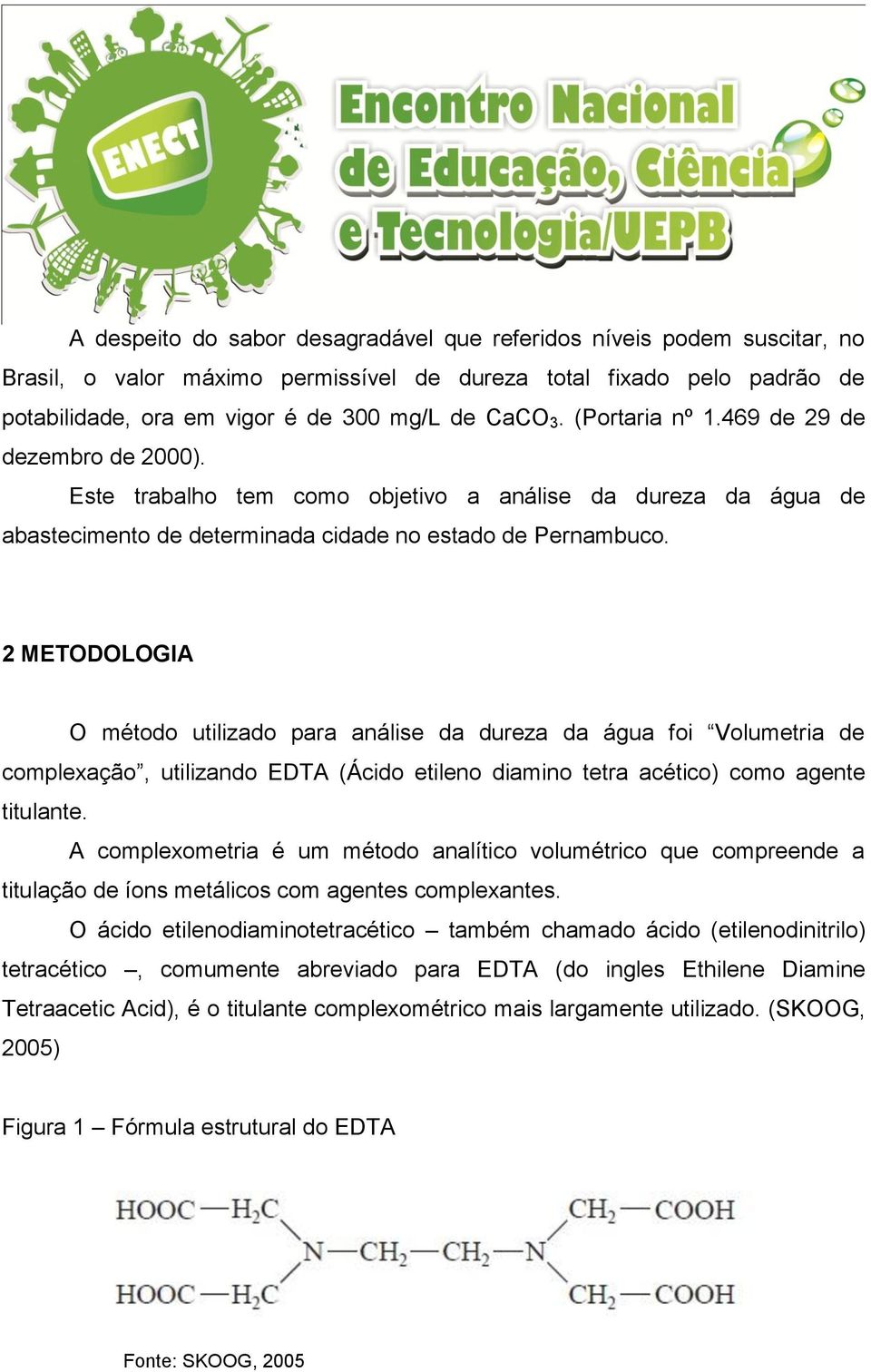 2 METODOLOGIA O método utilizado para análise da dureza da água foi Volumetria de complexação, utilizando EDTA (Ácido etileno diamino tetra acético) como agente titulante.