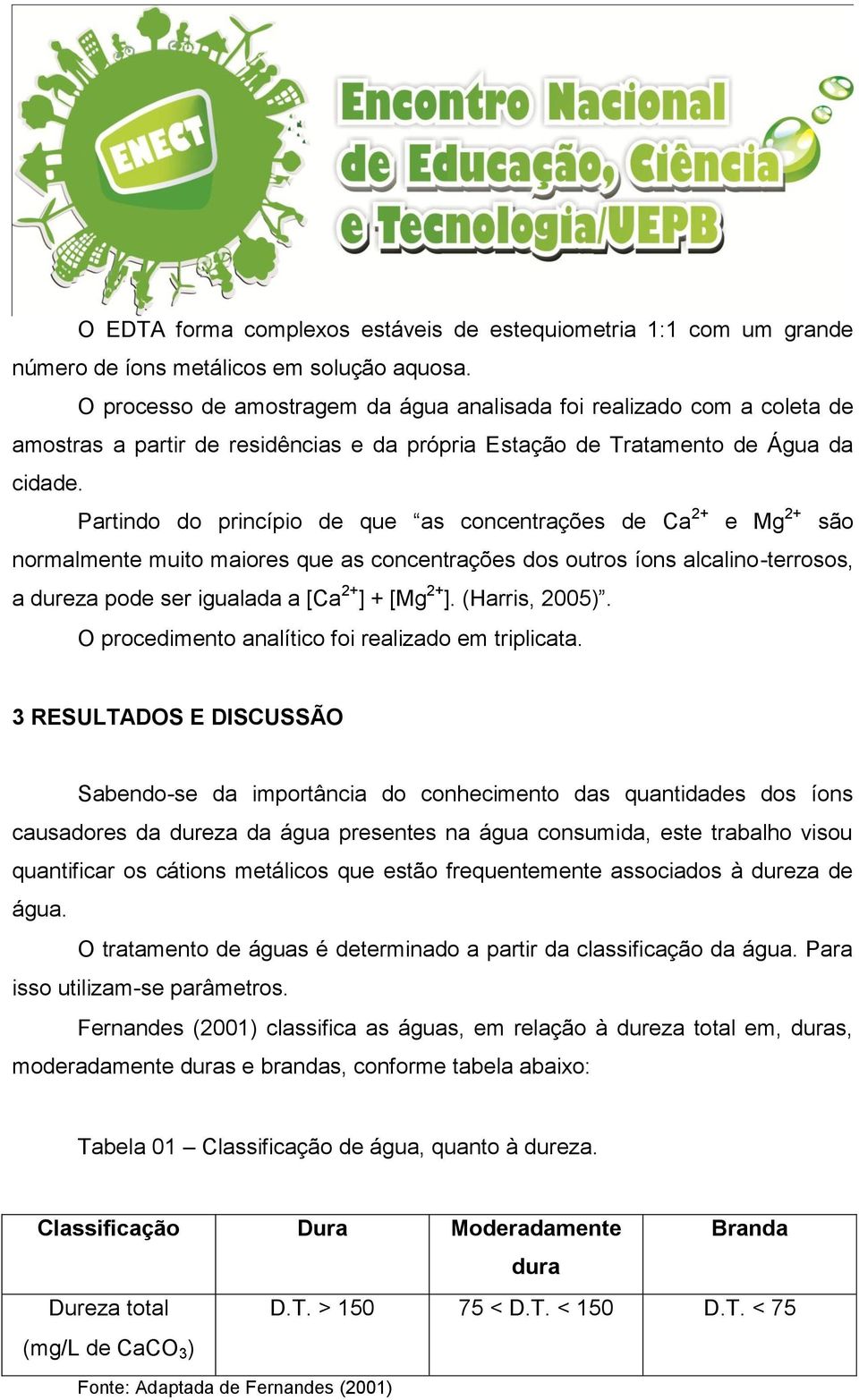 Partindo do princípio de que as concentrações de Ca 2+ e Mg 2+ são normalmente muito maiores que as concentrações dos outros íons alcalino-terrosos, a dureza pode ser igualada a [Ca 2+ ] + [Mg 2+ ].