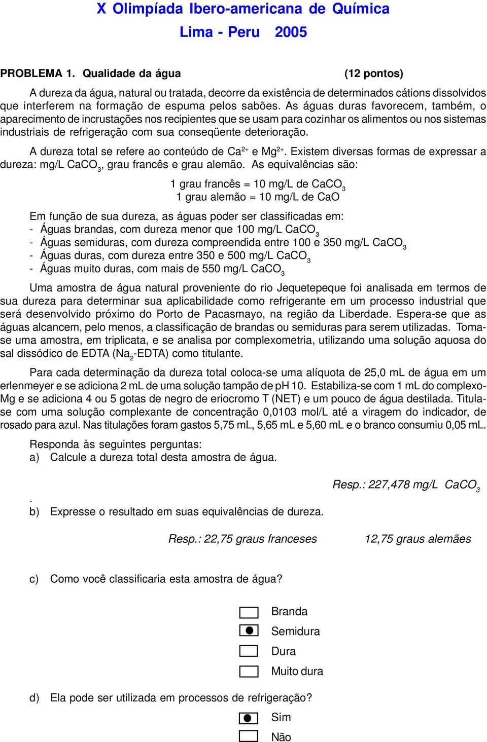 As águas duras favorecem, também, o aparecimento de incrustações nos recipientes que se usam para cozinhar os alimentos ou nos sistemas industriais de refrigeração com sua conseqüente deterioração.