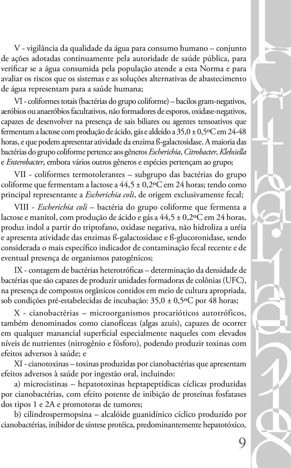 gram-negativos, aeróbios ou anaeróbios facultativos, não formadores de esporos, oxidase-negativos, capazes de desenvolver na presença de sais biliares ou agentes tensoativos que fermentam a lactose