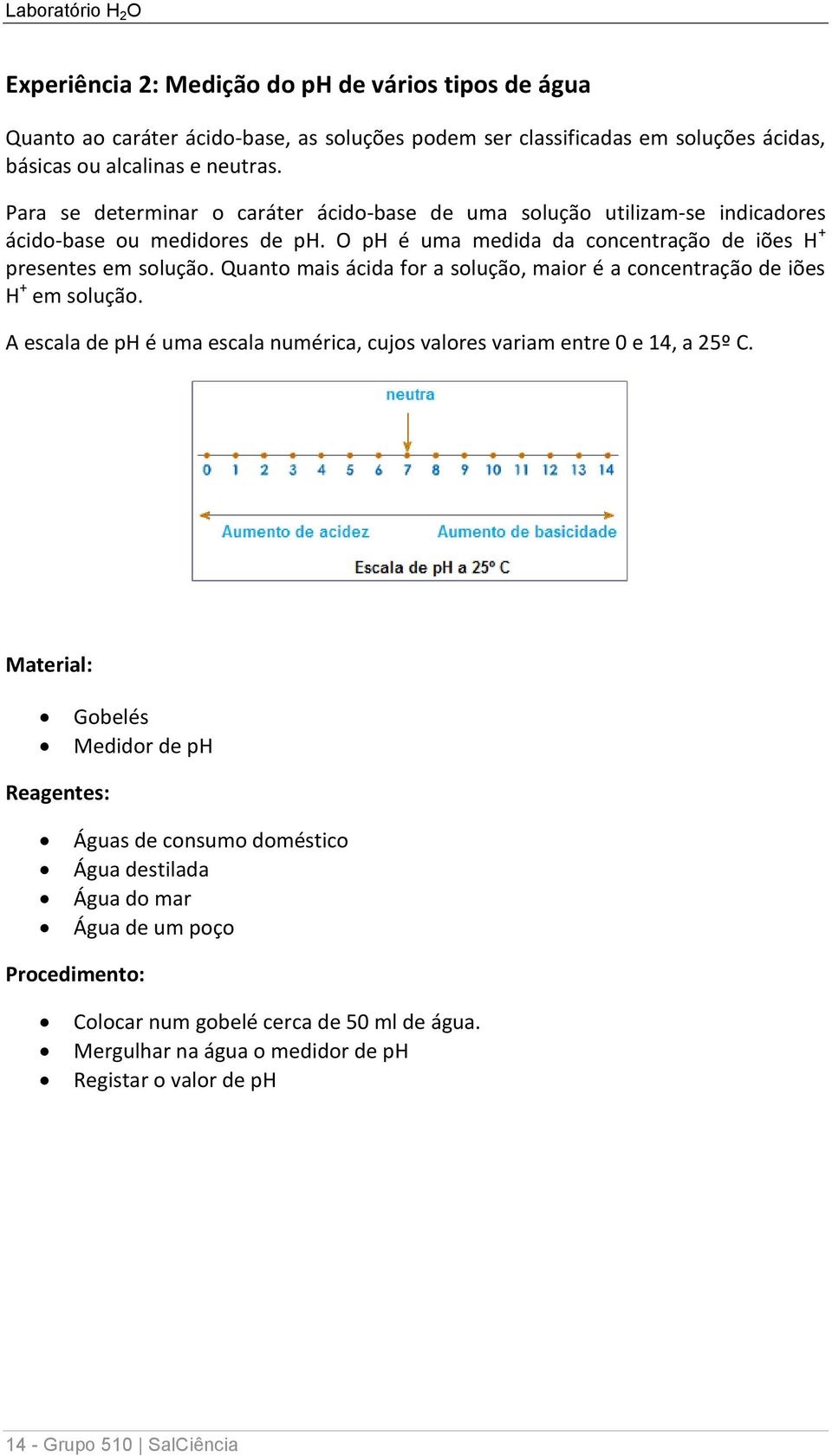 Quanto mais ácida for a solução, maior é a concentração de iões H + em solução. A escala de ph é uma escala numérica, cujos valores variam entre 0 e 14, a 25º C.