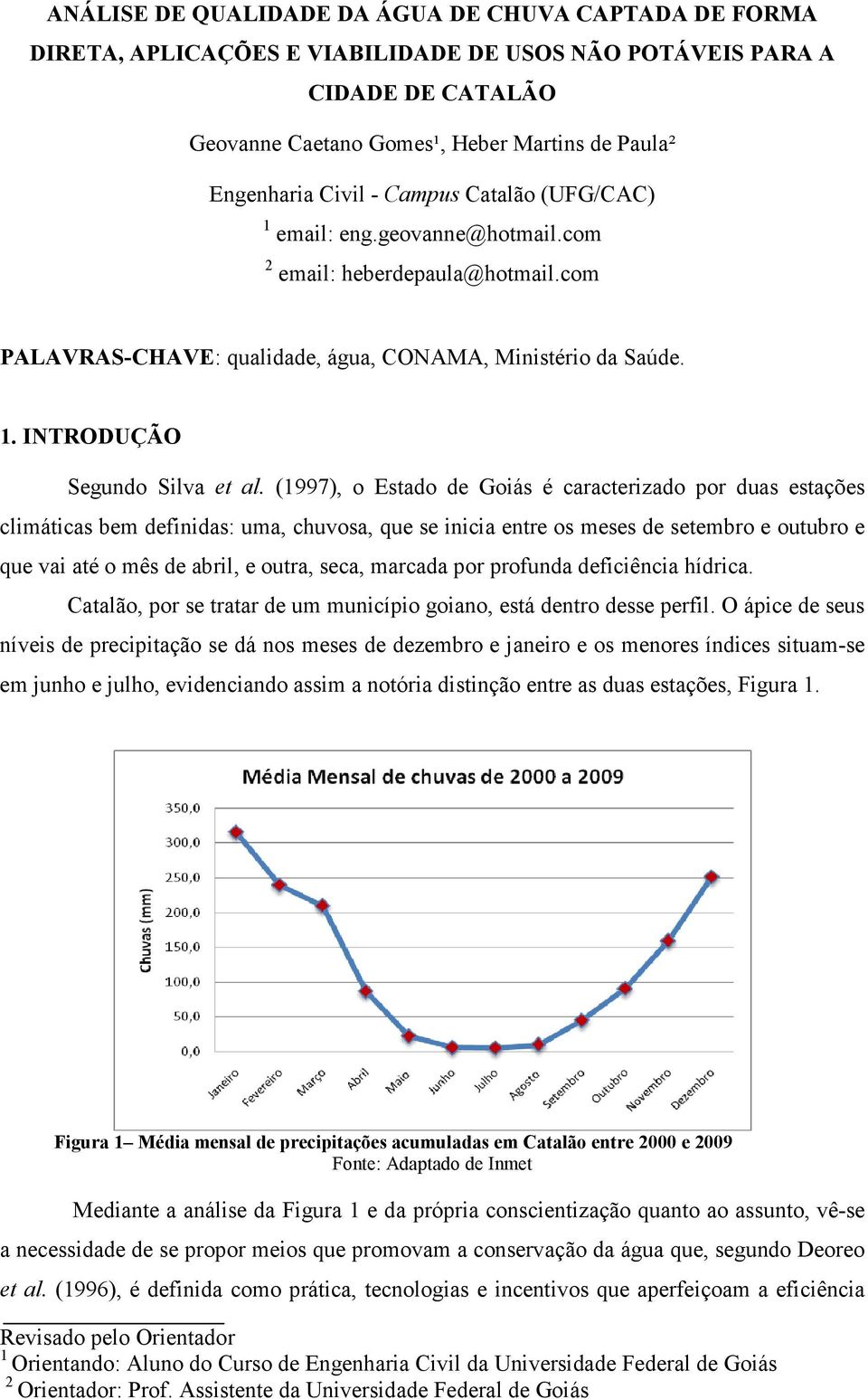 (1997), o Estado de Goiás é caracterizado por duas estações climáticas bem definidas: uma, chuvosa, que se inicia entre os meses de setembro e outubro e que vai até o mês de abril, e outra, seca,