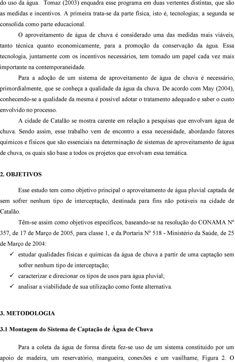 O aproveitamento de água de chuva é considerado uma das medidas mais viáveis, tanto técnica quanto economicamente, para a promoção da conservação da água.