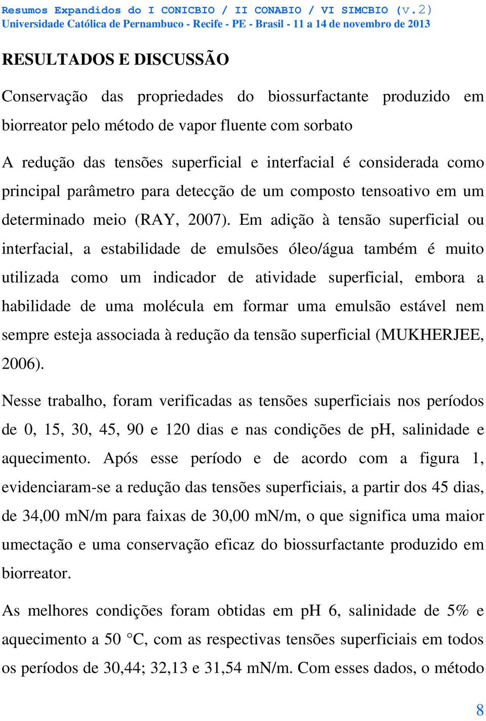 Em adição à tensão superficial ou interfacial, a estabilidade de emulsões óleo/água também é muito utilizada como um indicador de atividade superficial, embora a habilidade de uma molécula em formar