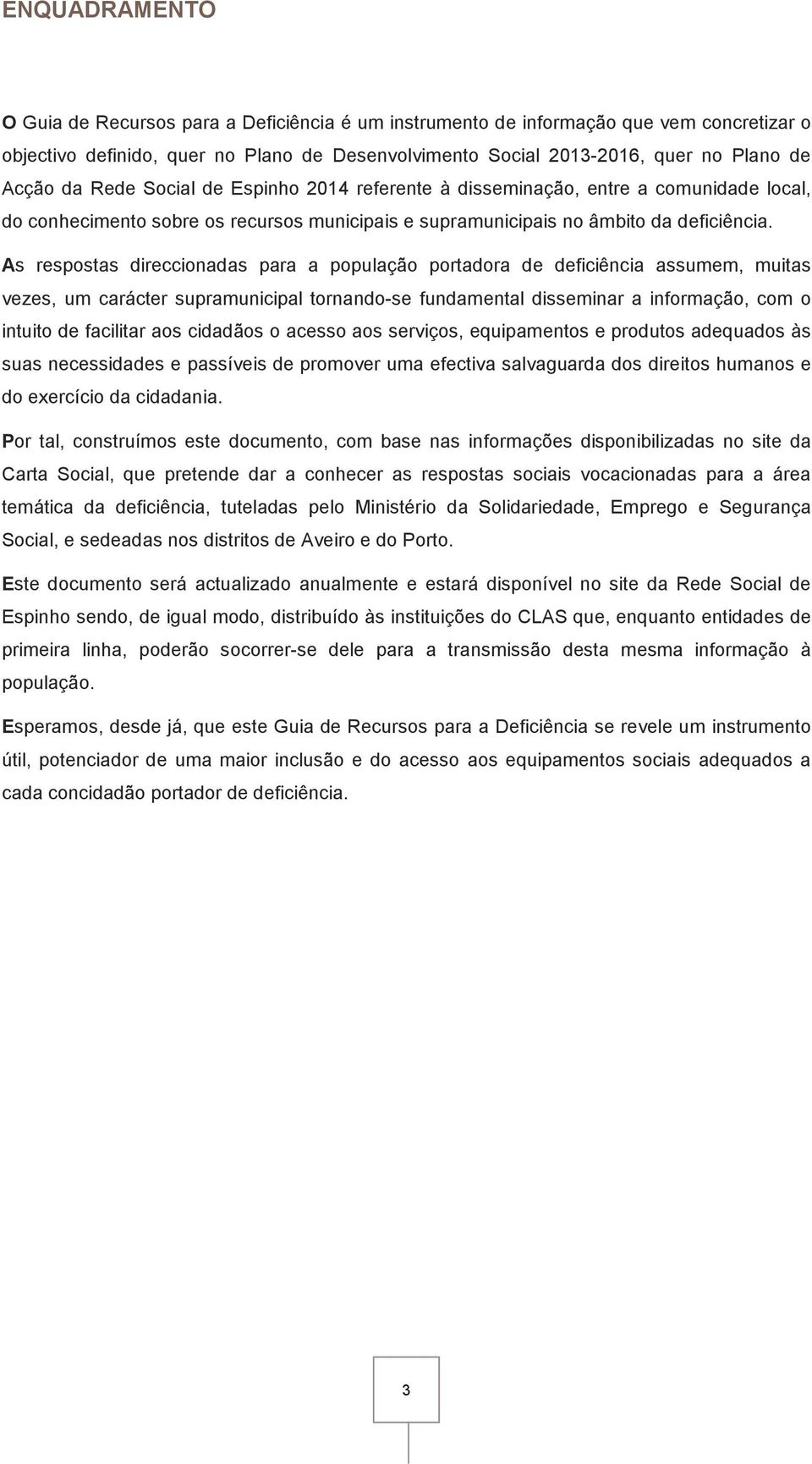 As respostas direccionadas para a população portadora de deficiência assumem, muitas vezes, um carácter supramunicipal tornando-se fundamental disseminar a informação, com o intuito de facilitar aos