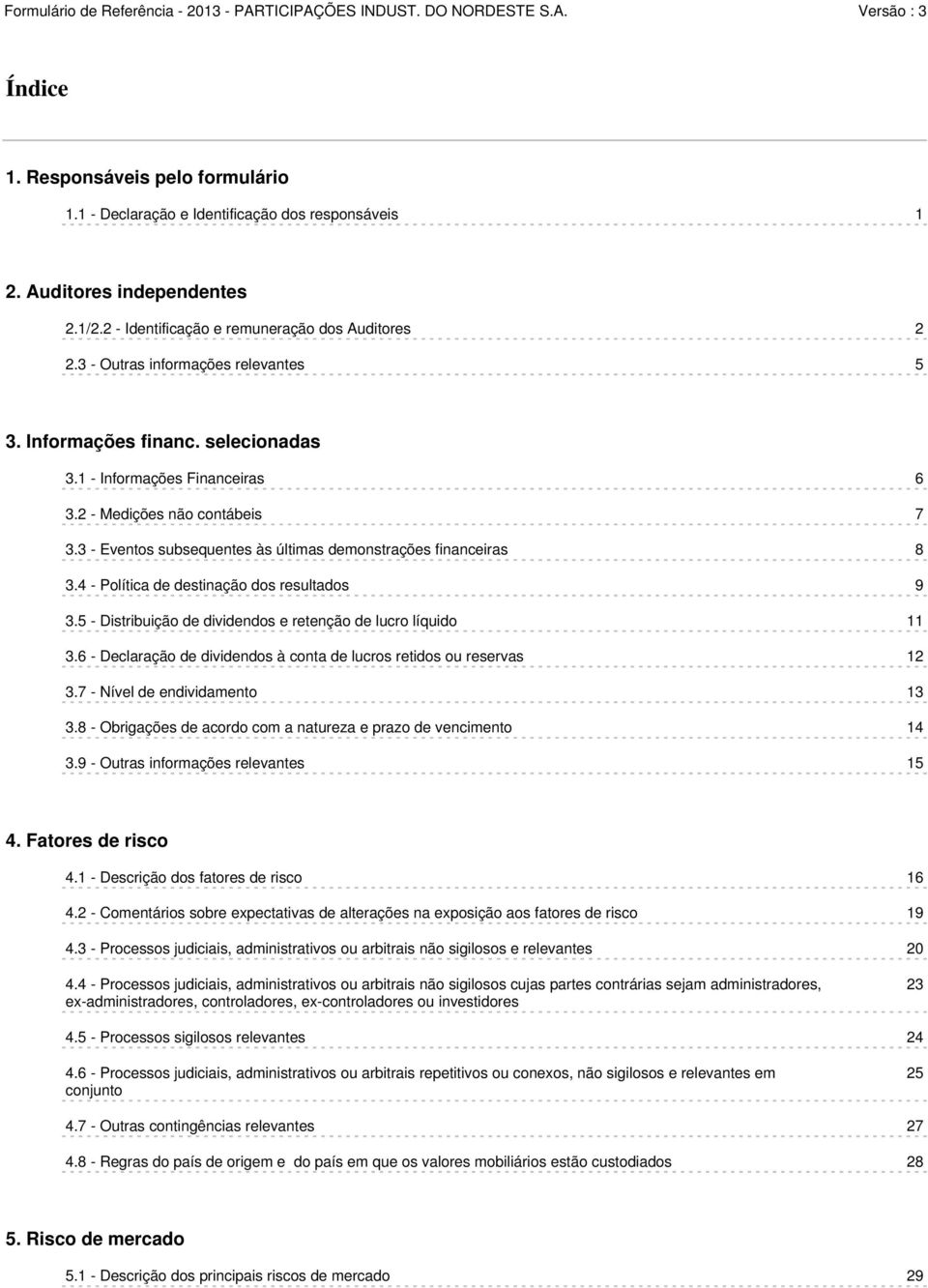 3 - Eventos subsequentes às últimas demonstrações financeiras 8 3.4 - Política de destinação dos resultados 9 3.5 - Distribuição de dividendos e retenção de lucro líquido 11 3.