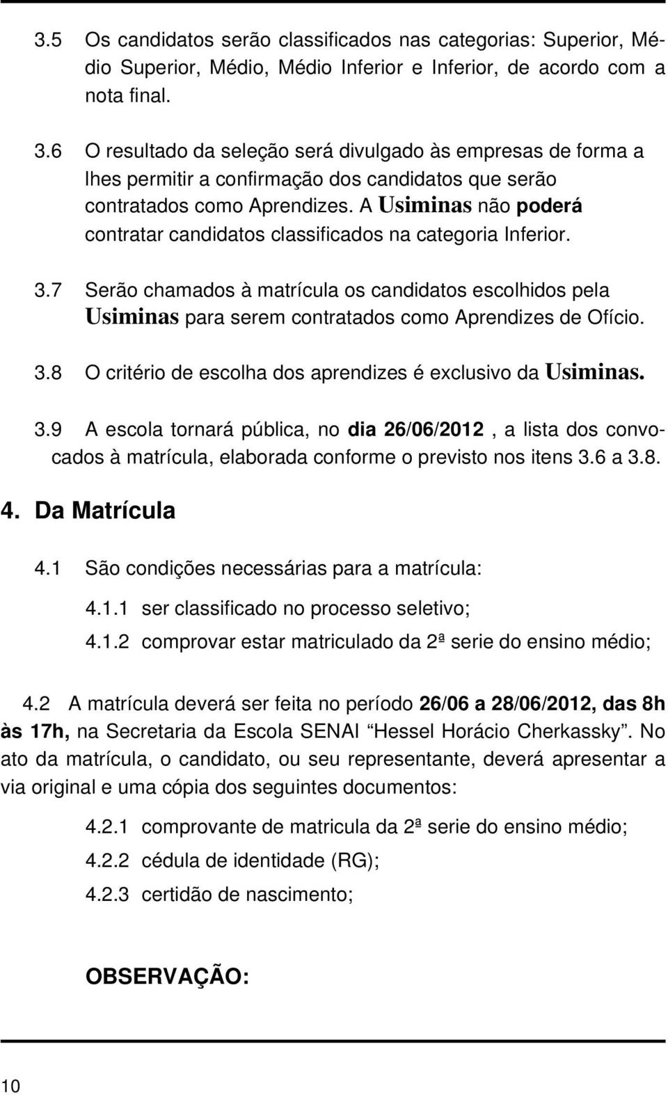 A Usiminas não poderá contratar candidatos classificados na categoria Inferior. 3.7 Serão chamados à matrícula os candidatos escolhidos pela Usiminas para serem contratados como Aprendizes de Ofício.