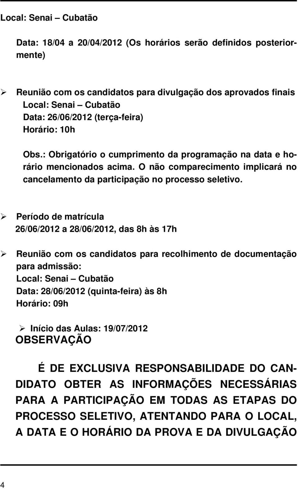 Período de matrícula 26/06/2012 a 28/06/2012, das 8h às 17h Reunião com os candidatos para recolhimento de documentação para admissão: Local: Senai Cubatão Data: 28/06/2012 (quinta-feira) às 8h