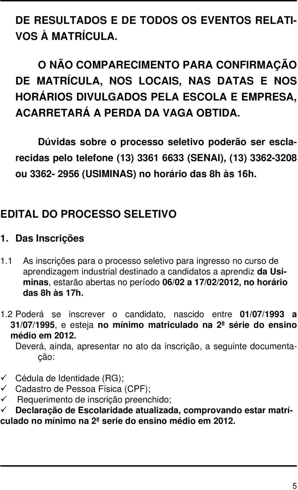 Dúvidas sobre o processo seletivo poderão ser esclarecidas pelo telefone (13) 3361 6633 (SENAI), (13) 3362-3208 ou 3362-2956 (USIMINAS) no horário das 8h às 16h. EDITAL DO PROCESSO SELETIVO 1.