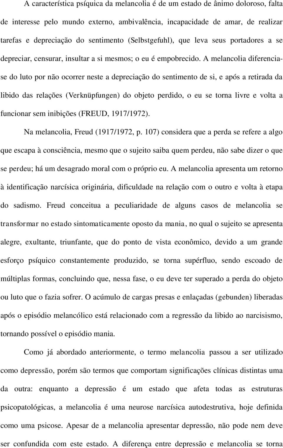 A melancolia diferenciase do luto por não ocorrer neste a depreciação do sentimento de si, e após a retirada da libido das relações (Verknüpfungen) do objeto perdido, o eu se torna livre e volta a