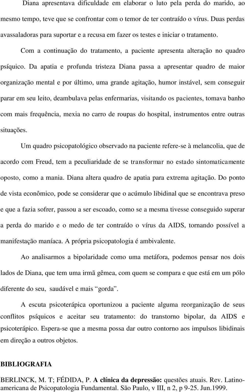 Da apatia e profunda tristeza Diana passa a apresentar quadro de maior organização mental e por último, uma grande agitação, humor instável, sem conseguir parar em seu leito, deambulava pelas