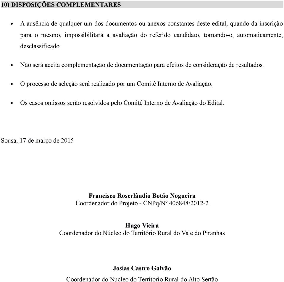 O processo de seleção será realizado por um Comitê Interno de Avaliação. Os casos omissos serão resolvidos pelo Comitê Interno de Avaliação do Edital.