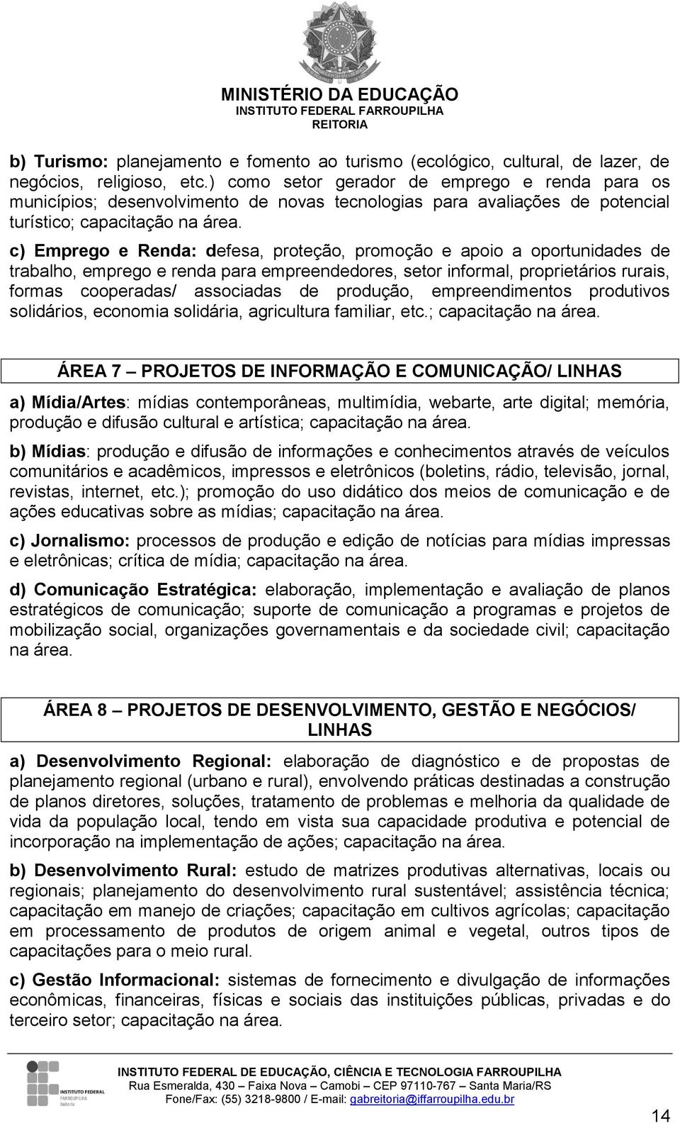 c) Emprego e Renda: defesa, proteção, promoção e apoio a oportunidades de trabalho, emprego e renda para empreendedores, setor informal, proprietários rurais, formas cooperadas/ associadas de