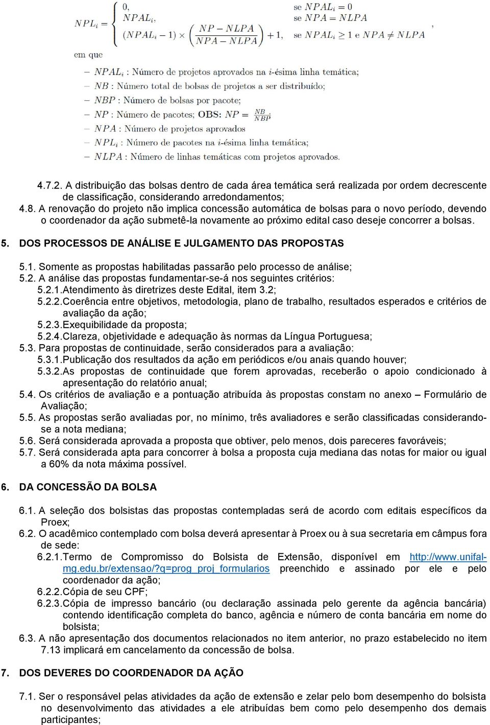 DOS PROCESSOS DE ANÁLISE E JULGAMENTO DAS PROPOSTAS 5.1. Somente as propostas habilitadas passarão pelo processo de análise; 5.2. A análise das propostas fundamentar-se-á nos seguintes critérios: 5.2.1. Atendimento às diretrizes deste Edital, item 3.